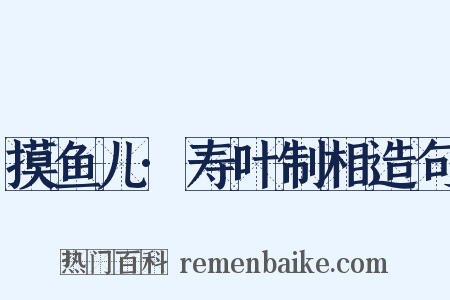 摸鱼儿·寿叶制相造句是什么意思的图片